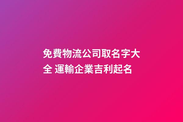 免費物流公司取名字大全 運輸企業吉利起名-第1張-公司起名-玄機派
